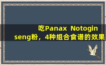 吃Panax  Notoginseng粉，4种组合食谱的效果，效果和正确的方法，我希望它能为您提供帮助！